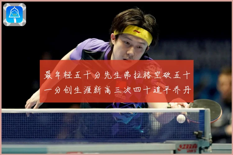 最年轻五十分先生弗拉格空砍五十一分创生涯新高三次四十追平乔丹赛场复盘：最新赛事动态与深度分析