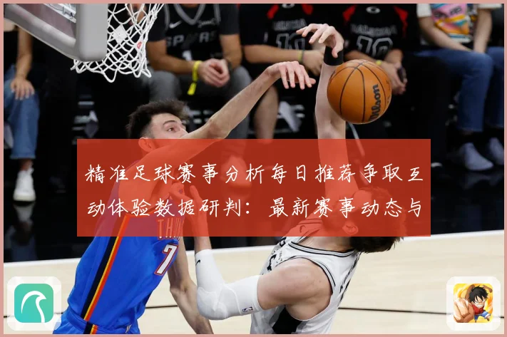 精准足球赛事分析每日推荐争取互动体验数据研判：最新赛事动态与深度分析