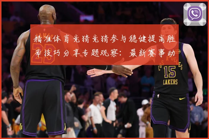 精准体育竞猜竞猜参与稳健提高胜率技巧分享专题观察：最新赛事动态与深度分析