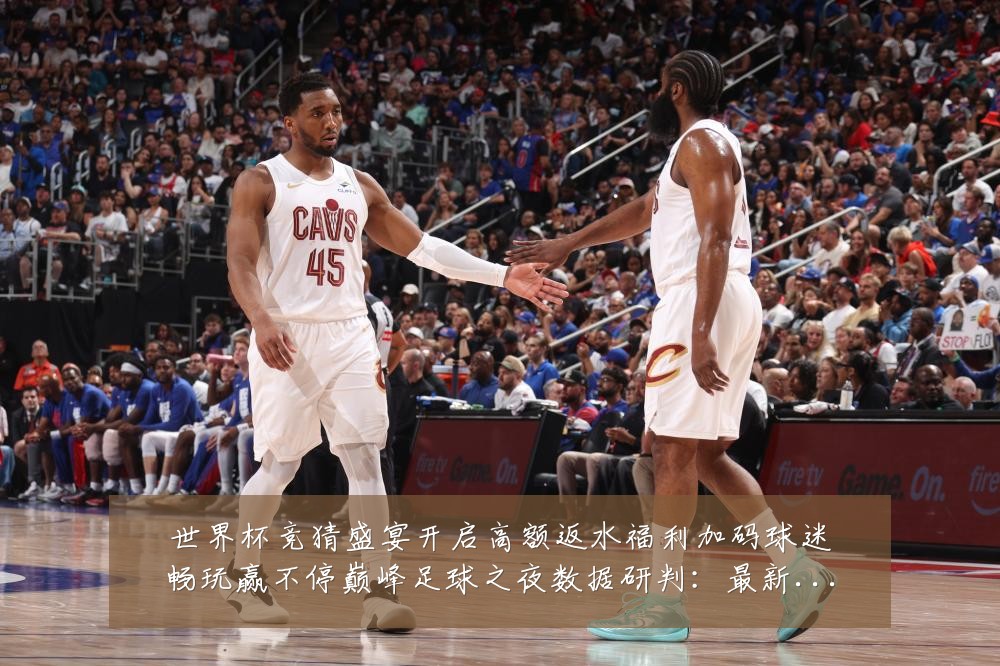 世界杯竞猜盛宴开启高额返水福利加码球迷畅玩赢不停巅峰足球之夜数据研判：最新赛事动态与深度分析