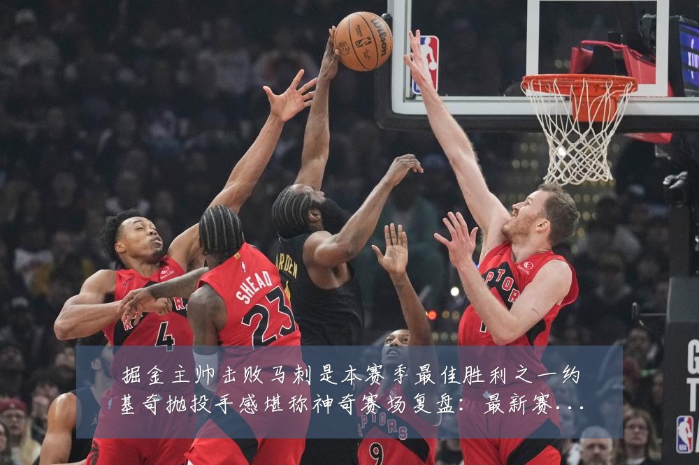 掘金主帅击败马刺是本赛季最佳胜利之一约基奇抛投手感堪称神奇赛场复盘：最新赛事动态与深度分析