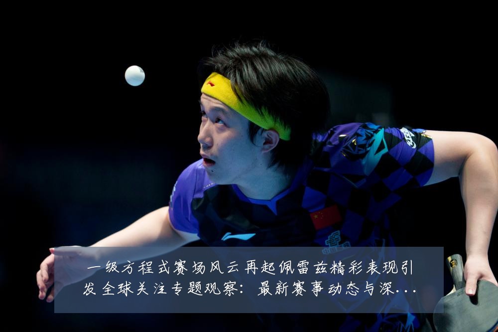 一级方程式赛场风云再起佩雷兹精彩表现引发全球关注专题观察:最新赛事动态与深度分析