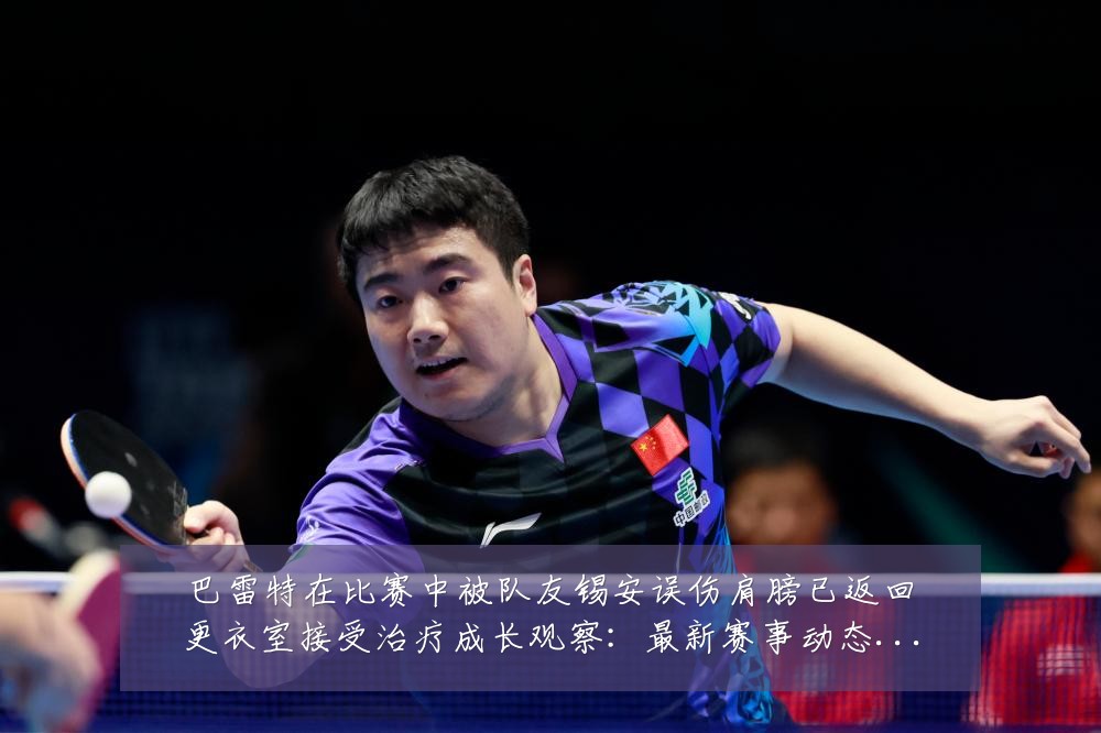 巴雷特在比赛中被队友锡安误伤肩膀已返回更衣室接受治疗成长观察:最新赛事动态与深度分析